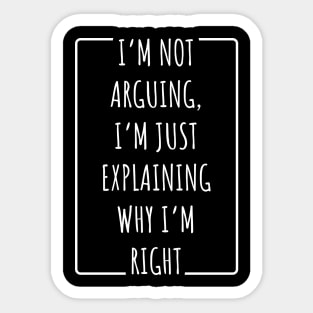 I’m Not Arguing, I’m Just Explaining Why I’m Right Sticker